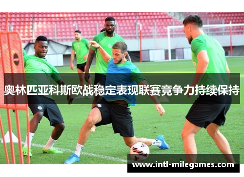 奥林匹亚科斯欧战稳定表现联赛竞争力持续保持