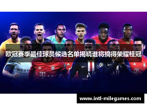 欧冠赛季最佳球员候选名单揭晓谁将摘得荣耀桂冠