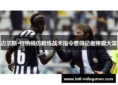 迈尔斯·特纳模仿教练战术指令惹得记者捧腹大笑