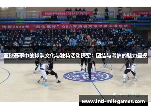 篮球赛事中的球队文化与独特活动探索：团结与激情的魅力呈现