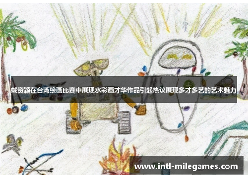戴资颖在台湾绘画比赛中展现水彩画才华作品引起热议展现多才多艺的艺术魅力