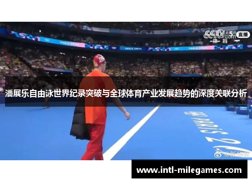 潘展乐自由泳世界纪录突破与全球体育产业发展趋势的深度关联分析