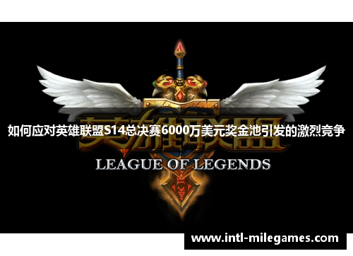 如何应对英雄联盟S14总决赛6000万美元奖金池引发的激烈竞争