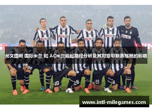 尤文图斯 国际米兰 和 AC米兰崛起路径分析及其对意甲联赛格局的影响