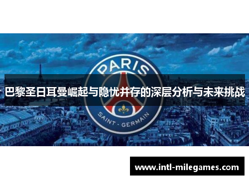 巴黎圣日耳曼崛起与隐忧并存的深层分析与未来挑战