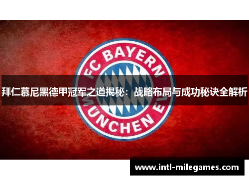 拜仁慕尼黑德甲冠军之道揭秘：战略布局与成功秘诀全解析