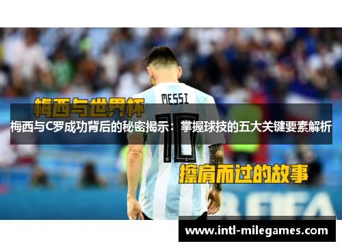 梅西与C罗成功背后的秘密揭示：掌握球技的五大关键要素解析