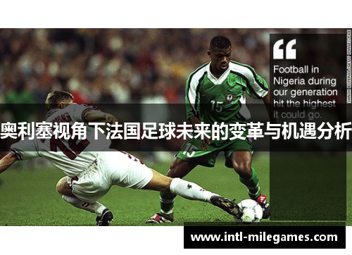 奥利塞视角下法国足球未来的变革与机遇分析