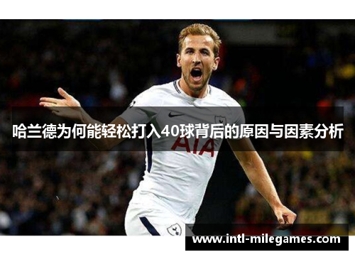 哈兰德为何能轻松打入40球背后的原因与因素分析