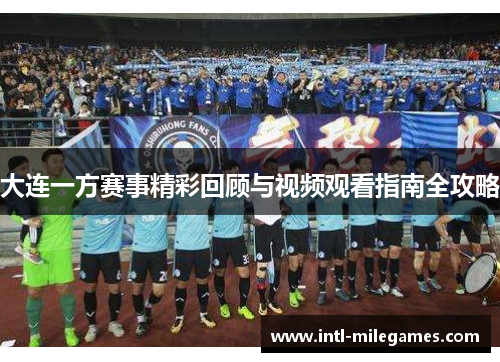 大连一方赛事精彩回顾与视频观看指南全攻略