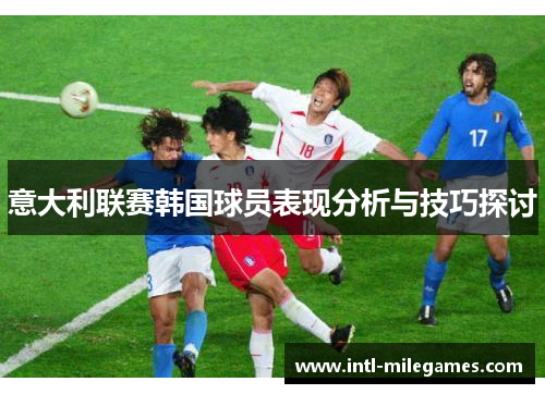 意大利联赛韩国球员表现分析与技巧探讨