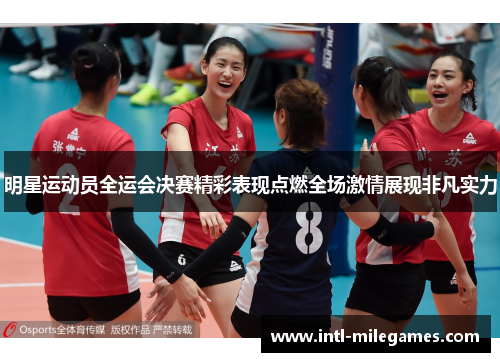 明星运动员全运会决赛精彩表现点燃全场激情展现非凡实力