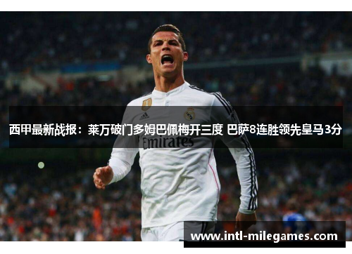 西甲最新战报：莱万破门多姆巴佩梅开三度 巴萨8连胜领先皇马3分