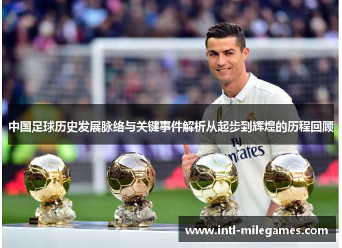 中国足球历史发展脉络与关键事件解析从起步到辉煌的历程回顾