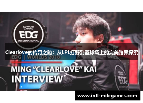 Clearlove的传奇之路：从LPL打野到篮球场上的完美跨界探索
