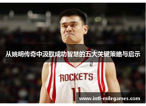 从姚明传奇中汲取成功智慧的五大关键策略与启示