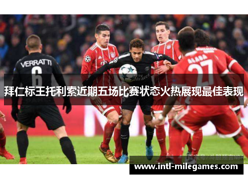 拜仁标王托利索近期五场比赛状态火热展现最佳表现