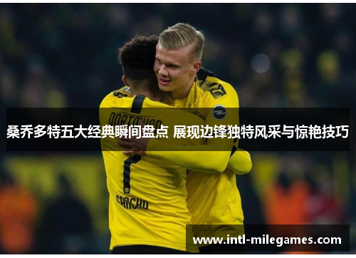 桑乔多特五大经典瞬间盘点 展现边锋独特风采与惊艳技巧