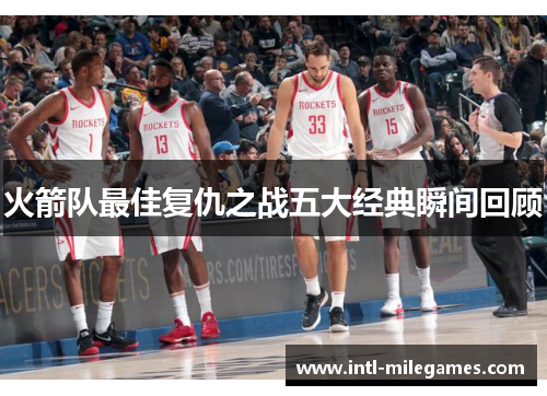 火箭队最佳复仇之战五大经典瞬间回顾