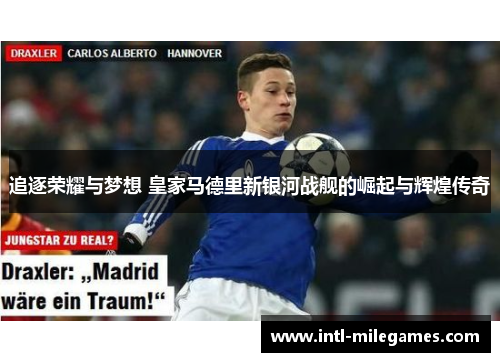 追逐荣耀与梦想 皇家马德里新银河战舰的崛起与辉煌传奇