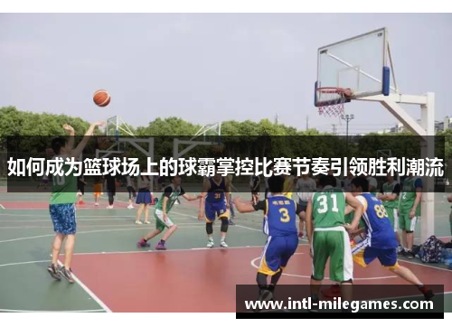 如何成为篮球场上的球霸掌控比赛节奏引领胜利潮流