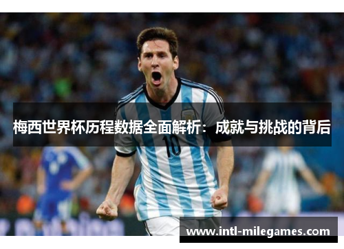 梅西世界杯历程数据全面解析：成就与挑战的背后