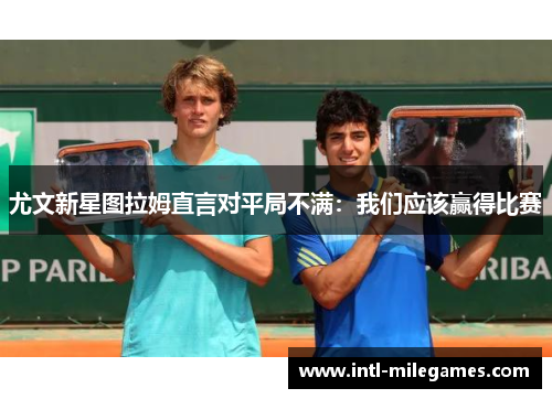 尤文新星图拉姆直言对平局不满：我们应该赢得比赛