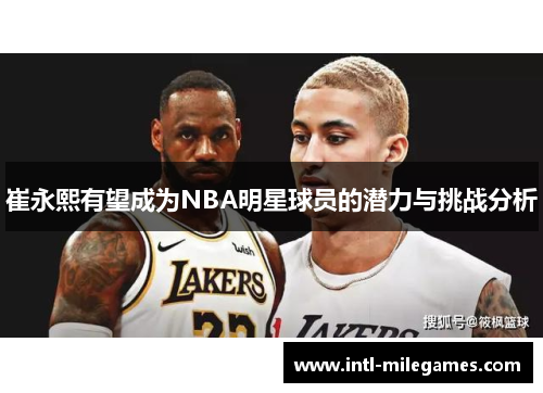 崔永熙有望成为NBA明星球员的潜力与挑战分析