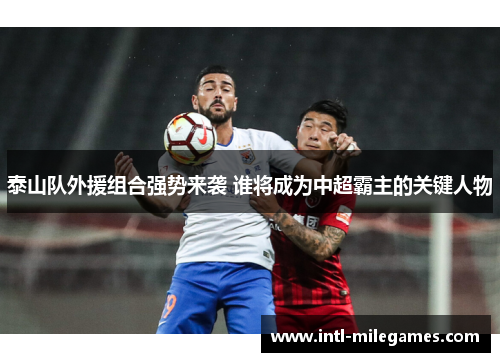 泰山队外援组合强势来袭 谁将成为中超霸主的关键人物