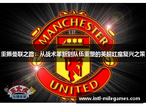 重振曼联之路：从战术革新到队伍重塑的英超红魔复兴之策