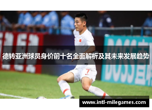 德转亚洲球员身价前十名全面解析及其未来发展趋势