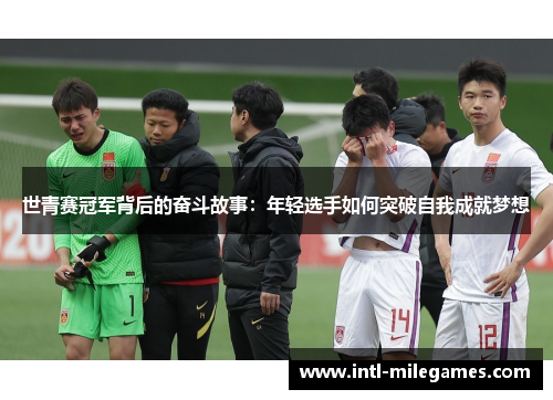 世青赛冠军背后的奋斗故事：年轻选手如何突破自我成就梦想