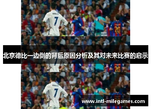 北京德比一边倒的背后原因分析及其对未来比赛的启示