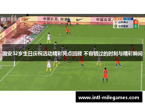 国安32岁生日庆祝活动精彩亮点回顾 不容错过的时刻与精彩瞬间