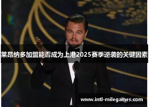 莱昂纳多加盟能否成为上港2025赛季逆袭的关键因素