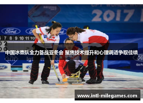 中国冰壶队全力备战亚冬会 聚焦技术提升和心理调适争取佳绩