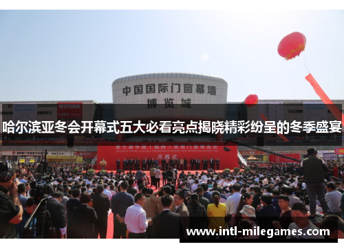 哈尔滨亚冬会开幕式五大必看亮点揭晓精彩纷呈的冬季盛宴