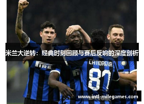 米兰大逆转：经典时刻回顾与赛后反响的深度剖析