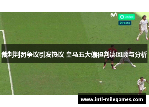 裁判判罚争议引发热议 皇马五大偏袒判决回顾与分析