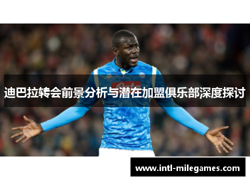 迪巴拉转会前景分析与潜在加盟俱乐部深度探讨