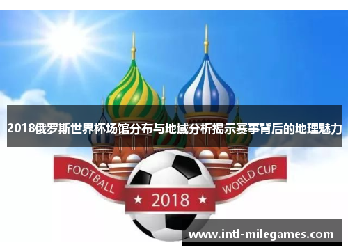 2018俄罗斯世界杯场馆分布与地域分析揭示赛事背后的地理魅力