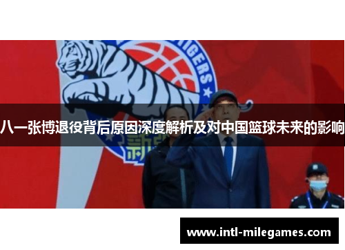 八一张博退役背后原因深度解析及对中国篮球未来的影响