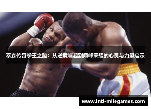 泰森传奇拳王之路：从逆境崛起到巅峰荣耀的心灵与力量启示