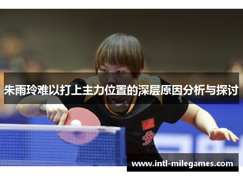 朱雨玲难以打上主力位置的深层原因分析与探讨