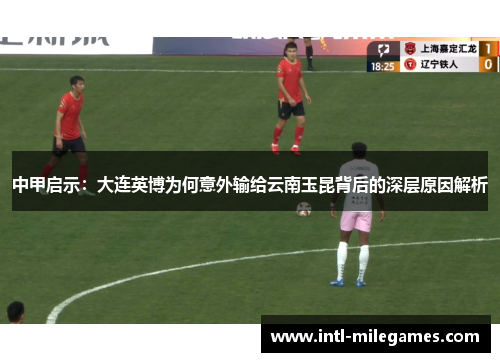 中甲启示：大连英博为何意外输给云南玉昆背后的深层原因解析