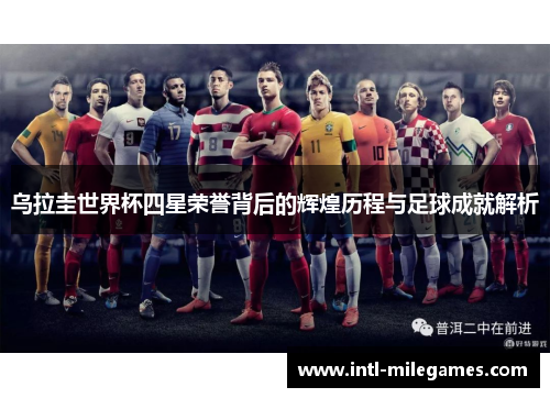 乌拉圭世界杯四星荣誉背后的辉煌历程与足球成就解析