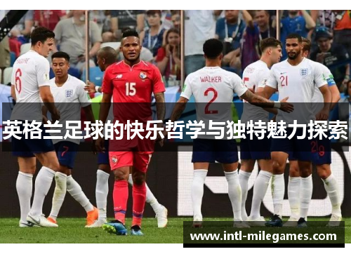 英格兰足球的快乐哲学与独特魅力探索