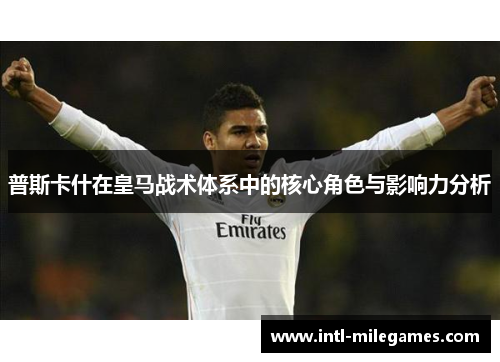 普斯卡什在皇马战术体系中的核心角色与影响力分析
