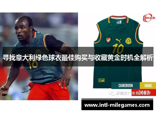 寻找意大利绿色球衣最佳购买与收藏黄金时机全解析