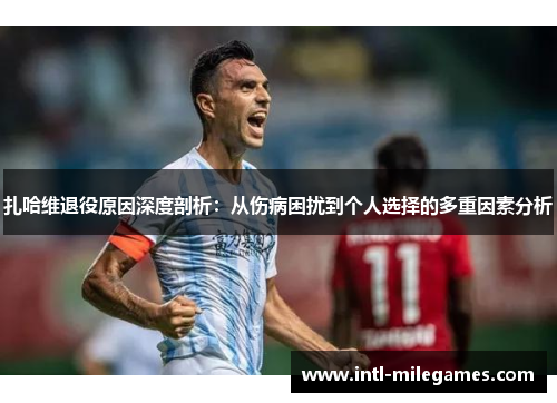 扎哈维退役原因深度剖析：从伤病困扰到个人选择的多重因素分析